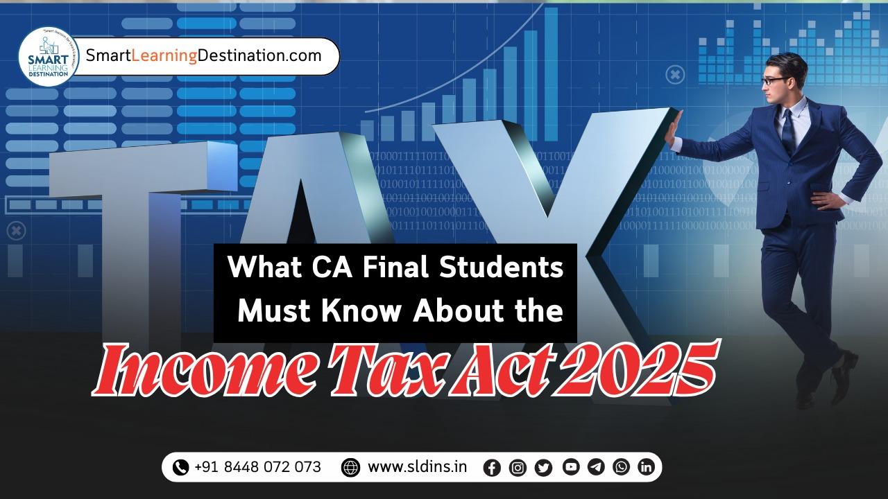 What CA Final Students Must Know About the Income Tax Act 2025